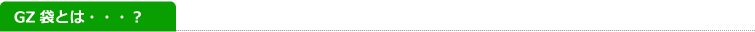GZ袋とは・・・？