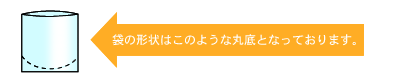 袋の形状はこのような丸底となっております。